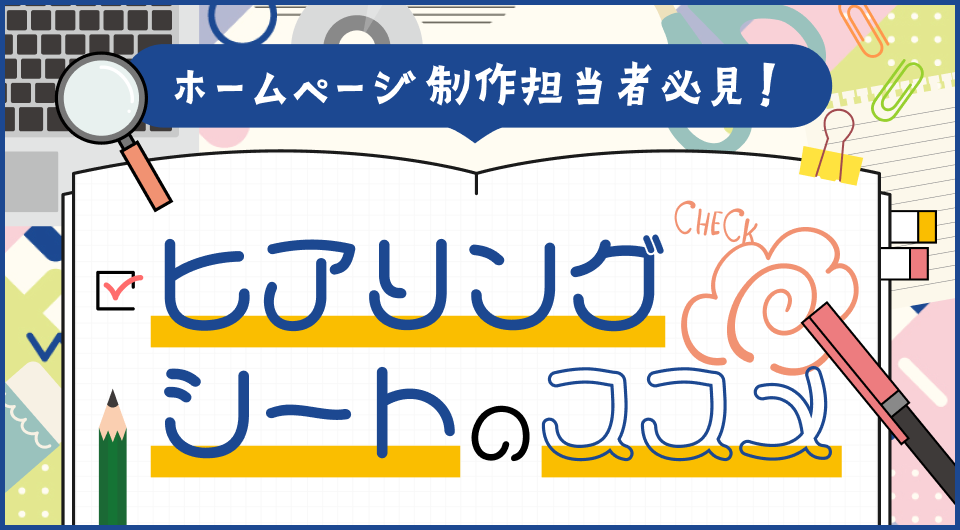 ホームページ制作担当者必見！ヒアリングシートのススメ