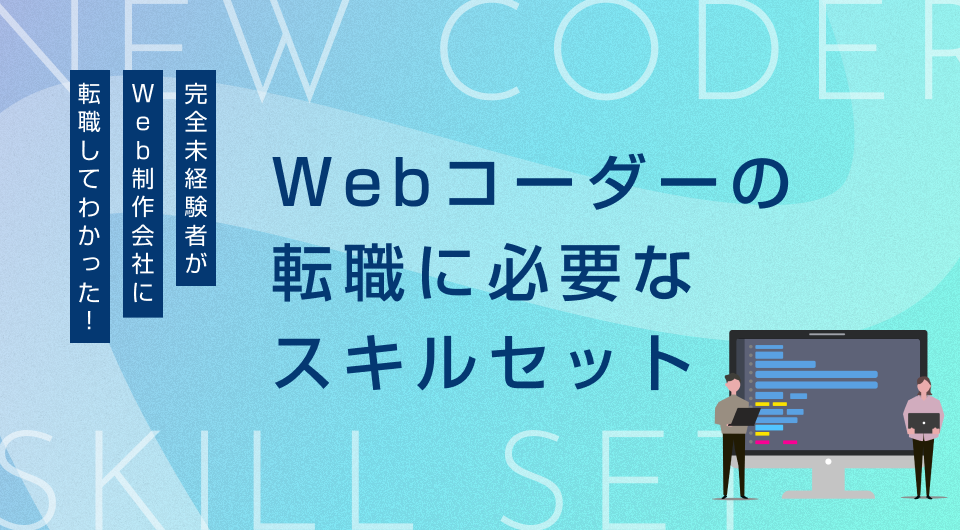 完全未経験者がWeb制作会社に転職してわかった！Webコーダーの転職に必要なスキルセット