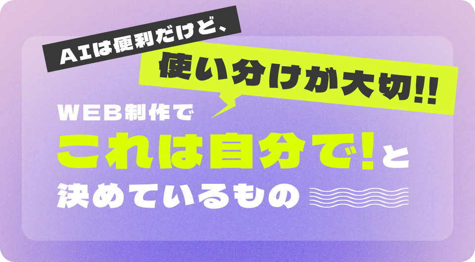 AIは便利だけど使い分けが大切！WEB制作で「これは自分で」と決めているもの