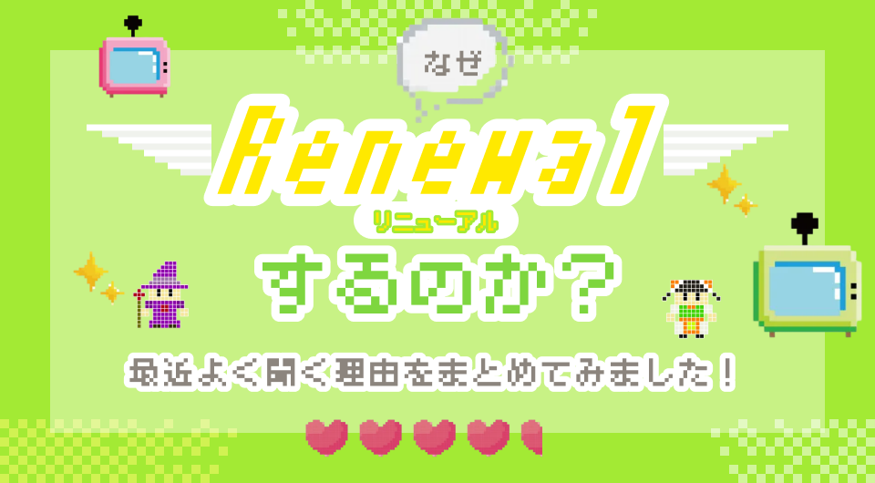 「なぜリニューアルするのか?」最近よく聞く理由をまとめてみました!